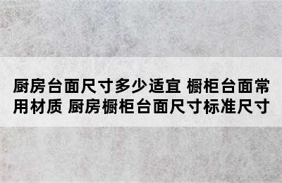 厨房台面尺寸多少适宜 橱柜台面常用材质 厨房橱柜台面尺寸标准尺寸